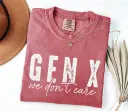Gen X We Don t Care Comfort Colors Tee
